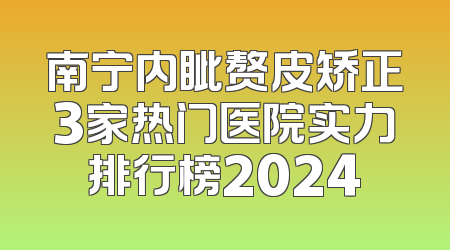 南宁内眦赘皮矫正3家热门医院实力排行榜2024
