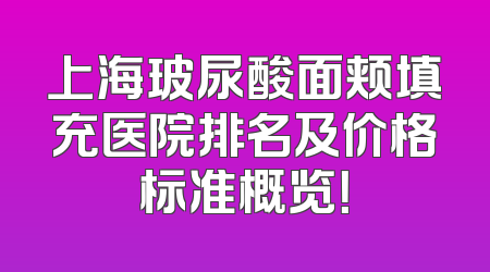 上海玻尿酸面颊填充医院排名及价格标准概览！