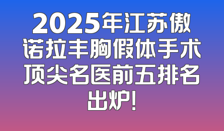 2025年江苏傲诺拉丰胸假体手术顶尖名医前五排名出炉！