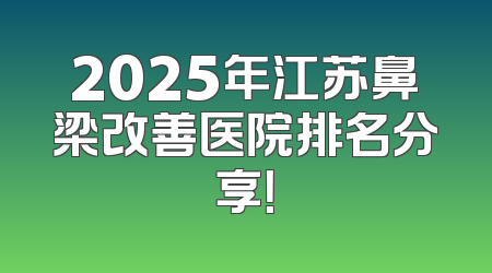 2025年江苏鼻梁改善医院排名分享！