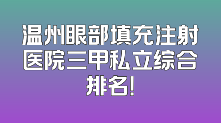 温州眼部填充注射医院三甲私立综合排名！