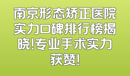 南京形态矫正医院实力口碑排行榜揭晓！专业手术实力获赞！