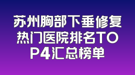 苏州胸部下垂修复热门医院排名TOP4汇总榜单
