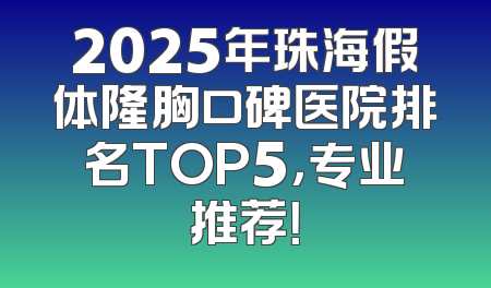 2025年珠海假体隆胸口碑医院排名TOP5，专业推荐！