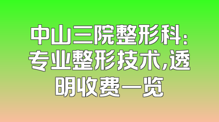中山三院整形科：专业整形技术，透明收费一览