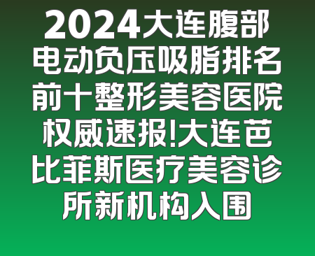 2024大连腹部电动负压吸脂排名前十整形美容医院权威速报！大连芭比菲斯医疗美容诊所新机构入围
