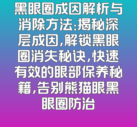 黑眼圈成因解析与消除方法：揭秘深层成因，解锁黑眼圈消失秘诀，快速有效的眼部保养秘籍，告别熊猫眼黑眼圈防治