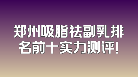 郑州吸脂祛副乳排名前十实力测评!