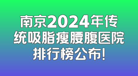 南京2024年传统吸脂瘦腰腹医院排行榜公布！