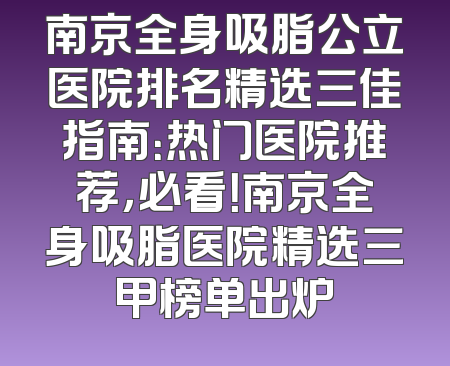 南京全身吸脂公立医院排名精选三佳指南：热门医院推荐，必看！南京全身吸脂医院精选三甲榜单出炉