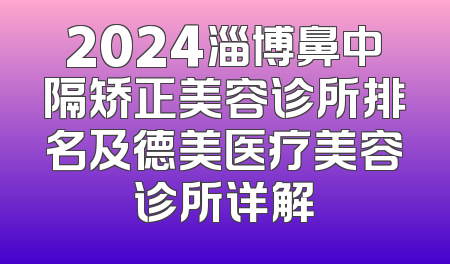 2024淄博鼻中隔矫正美容诊所排名及德美医疗美容诊所详解