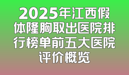 2025年江西假体隆胸取出医院排行榜单前五大医院评价概览
