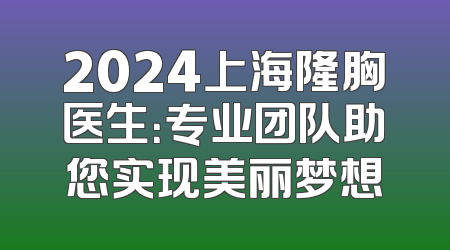 2024上海隆胸医生：专业团队助您实现美丽梦想