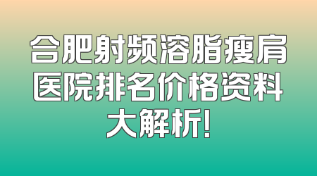 合肥射频溶脂瘦肩医院排名价格资料大解析！