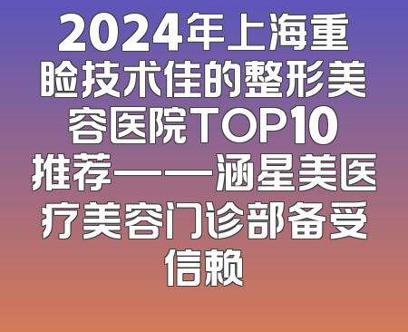 2024年上海重睑技术佳的整形美容医院TOP10推荐——涵星美医疗美容门诊部备受信赖
