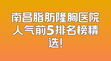 南昌脂肪隆胸医院人气前5排名榜精选！