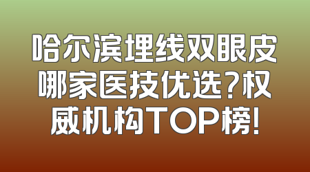 哈尔滨埋线双眼皮哪家医技优选？权威机构TOP榜！