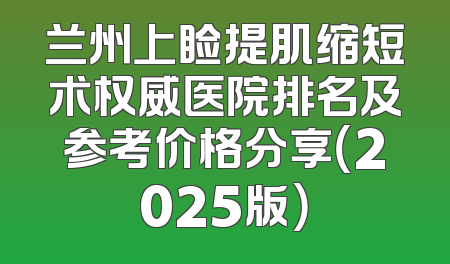 兰州上睑提肌缩短术权威医院排名及参考价格分享（2025版）