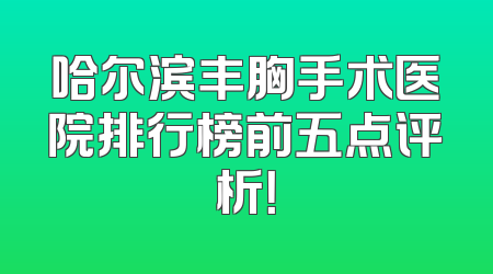 哈尔滨丰胸手术医院排行榜前五点评析！