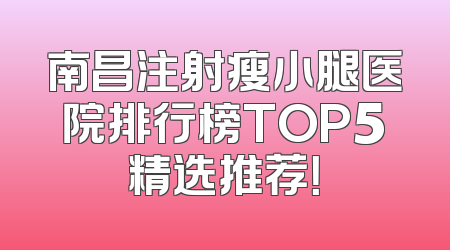 南昌注射瘦小腿医院排行榜TOP5精选推荐！