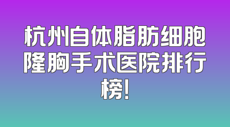 杭州自体脂肪细胞隆胸手术医院排行榜！