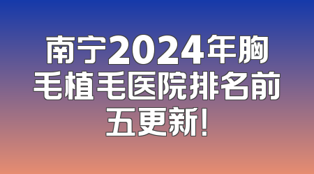 南宁2024年胸毛植毛医院排名前五更新！