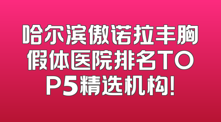 哈尔滨傲诺拉丰胸假体医院排名TOP5精选机构！