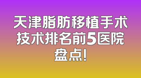 天津脂肪移植手术技术排名前5医院盘点!
