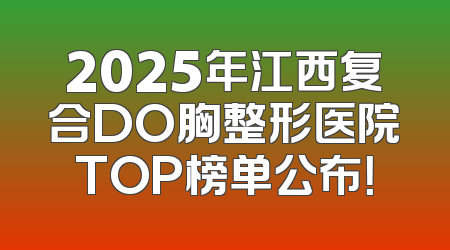 2025年江西复合DO胸整形医院TOP榜单公布！