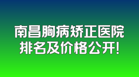 南昌胸病矫正医院排名及价格公开！