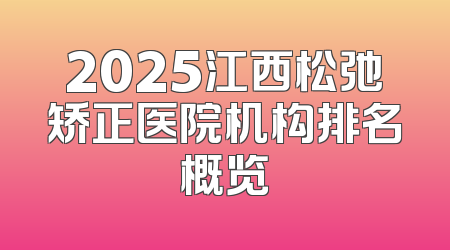 2025江西松弛矫正医院机构排名概览