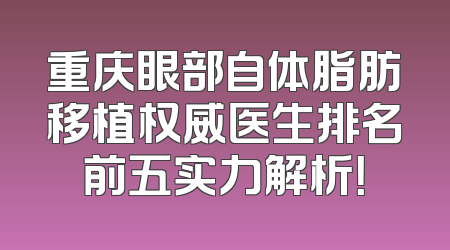 重庆眼部自体脂肪移植权威医生排名前五实力解析！