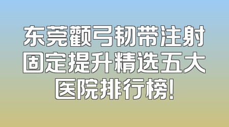 东莞颧弓韧带注射固定提升精选五大医院排行榜！