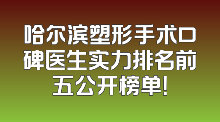 哈尔滨塑形手术口碑医生实力排名前五公开榜单！