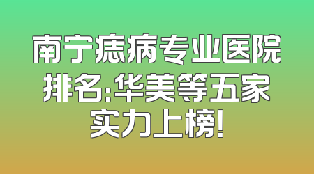 南宁痣病专业医院排名：华美等五家实力上榜！