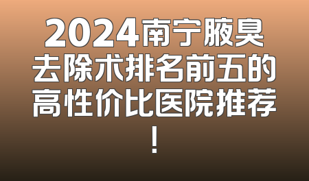 2024南宁腋臭去除术排名前五的高性价比医院推荐！
