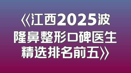 《江西2025波隆鼻整形口碑医生精选排名前五》