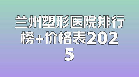 兰州塑形医院排行榜+价格表2025