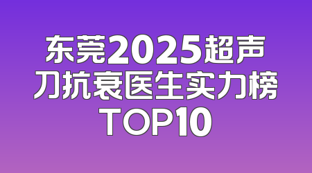 东莞2025超声刀抗衰医生实力榜TOP10