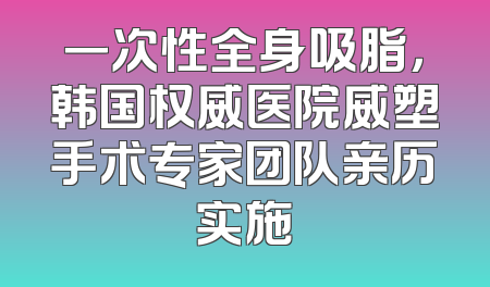 一次性全身吸脂，韩国权威医院威塑手术专家团队亲历实施