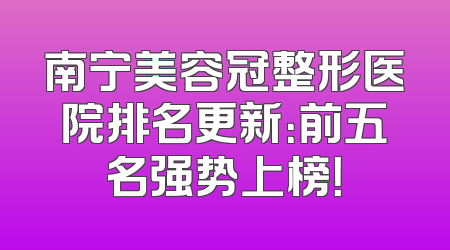 南宁美容冠整形医院排名更新：前五名强势上榜！