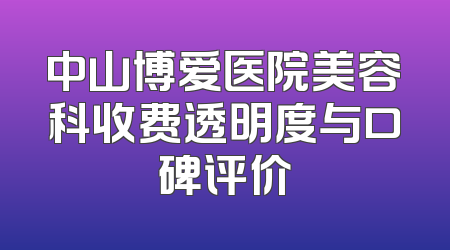 中山博爱医院美容科收费透明度与口碑评价
