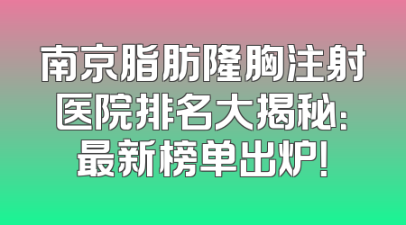 南京脂肪隆胸注射医院排名大揭秘：最新榜单出炉！