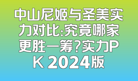 中山尼姬与圣美实力对比：究竟哪家更胜一筹？实力PK 2024版