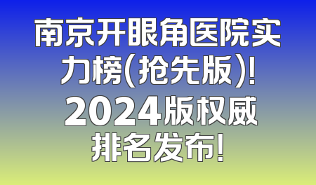 南京开眼角医院实力榜(抢先版)！ 2024版权威排名发布！