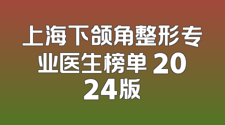 上海下颌角整形专业医生榜单 2024版