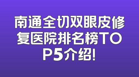 南通全切双眼皮修复医院排名榜TOP5介绍!
