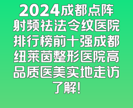 2024成都点阵射频祛法令纹医院排行榜前十强成都纽莱茵整形医院高品质医美实地走访了解！