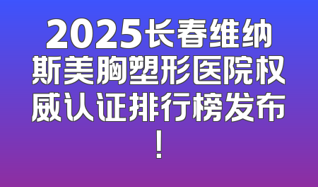 2025长春维纳斯美胸塑形医院权威认证排行榜发布！