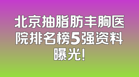 北京抽脂肪丰胸医院排名榜5强资料曝光!